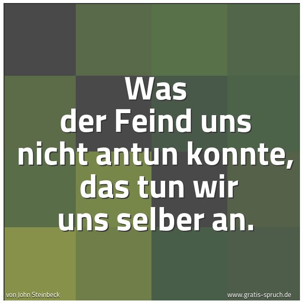 Spruchbild mit dem Text 'Was der Feind uns nicht antun konnte, 
das tun wir uns selber an. '