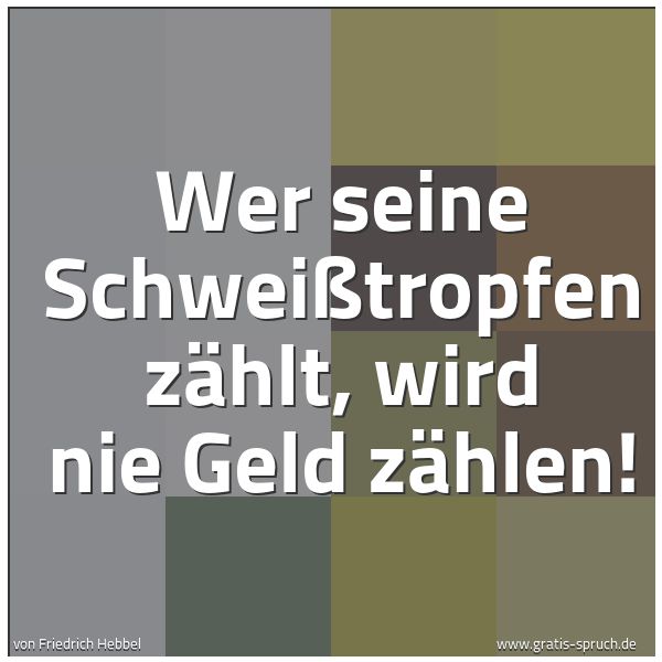 Spruchbild mit dem Text 'Wer seine Schweißtropfen zählt,
wird nie Geld zählen!'