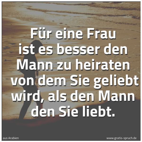Spruchbild mit dem Text 'Für eine Frau ist es besser den Mann zu heiraten 
von dem Sie geliebt wird, als den Mann den Sie liebt. '