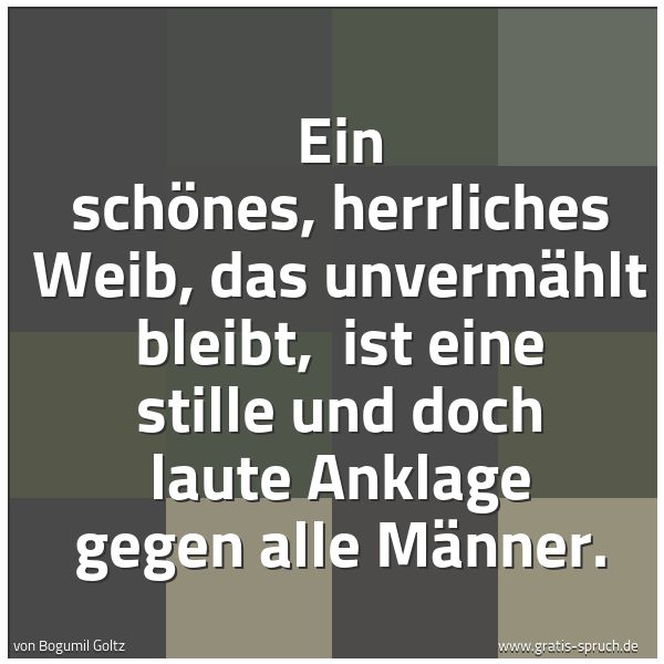 Spruchbild mit dem Text 'Ein schönes, herrliches Weib, das unvermählt bleibt, 
ist eine stille und doch laute Anklage gegen alle Männer.'