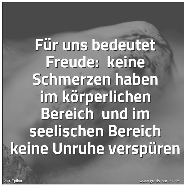 Spruchbild mit dem Text 'Für uns bedeutet Freude: 
keine Schmerzen haben im körperlichen Bereich 
und im seelischen Bereich keine Unruhe verspüren'