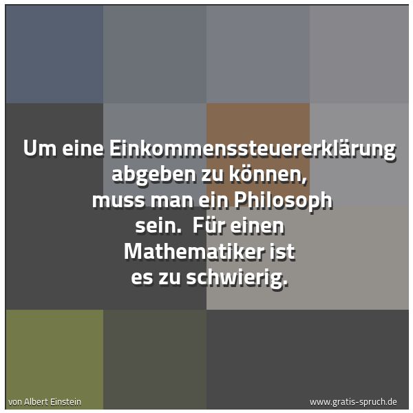 Spruchbild mit dem Text 'Um eine Einkommenssteuererklärung abgeben zu können, 
muss man ein Philosoph sein. 
Für einen Mathematiker ist es zu schwierig. '