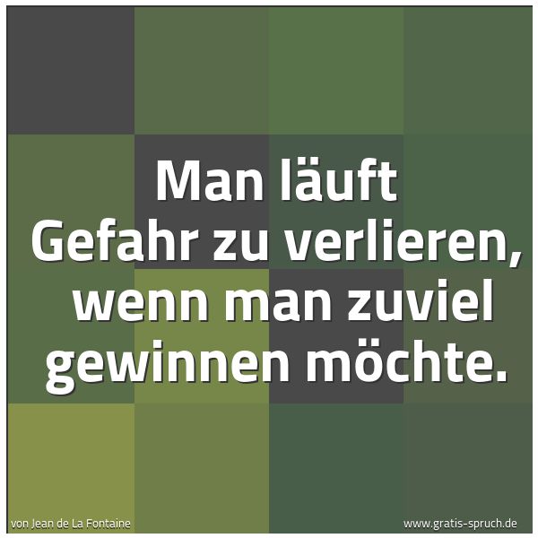 Spruchbild mit dem Text 'Man läuft Gefahr zu verlieren, 
wenn man zuviel gewinnen möchte.'