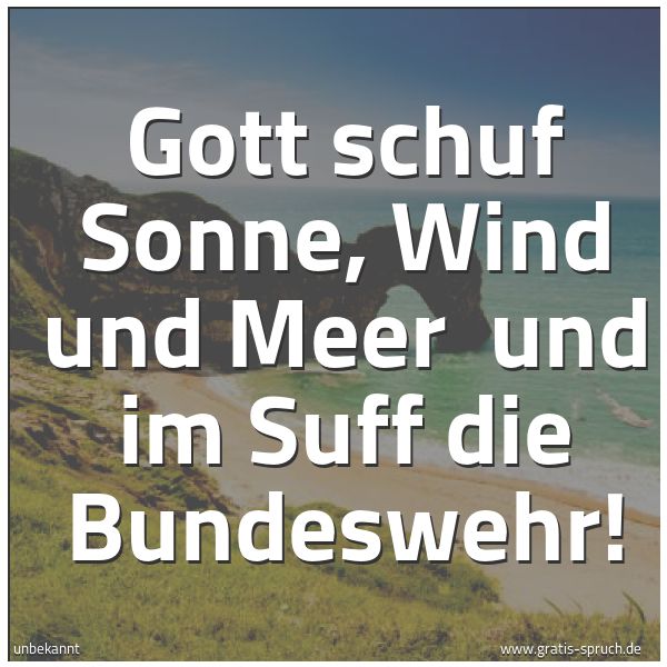 Spruchbild mit dem Text 'Gott schuf Sonne, Wind und Meer 
und im Suff die Bundeswehr!'