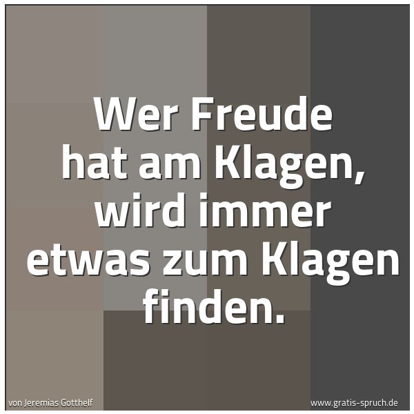 Spruchbild mit dem Text 'Wer Freude hat am Klagen,
wird immer etwas zum Klagen finden.'