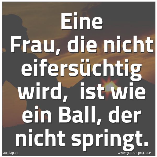 Spruchbild mit dem Text 'Eine Frau, die nicht eifersüchtig wird, 
ist wie ein Ball, der nicht springt.'