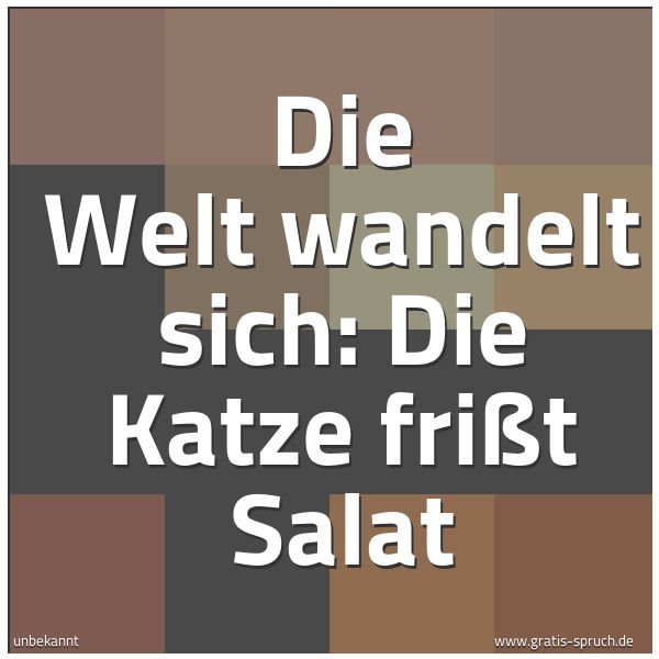 Spruchbild mit dem Text 'Die Welt wandelt sich: Die Katze frißt Salat'