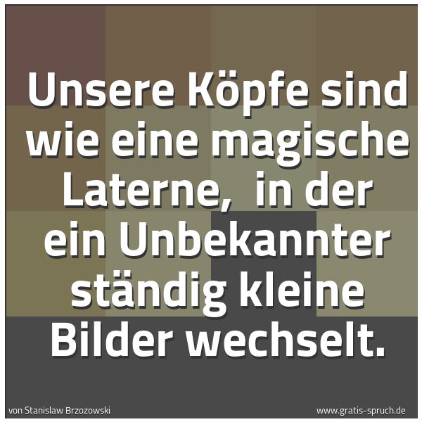 Spruchbild mit dem Text 'Unsere Köpfe sind wie eine magische Laterne, 
in der ein Unbekannter ständig kleine Bilder wechselt.'
