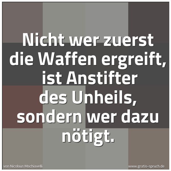 Spruchbild mit dem Text 'Nicht wer zuerst die Waffen ergreift, 
ist Anstifter des Unheils, sondern wer dazu nötigt.
 
'