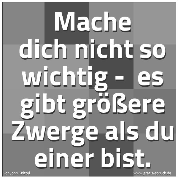 Spruchbild mit dem Text 'Mache dich nicht so wichtig - 
es gibt größere Zwerge als du einer bist.'