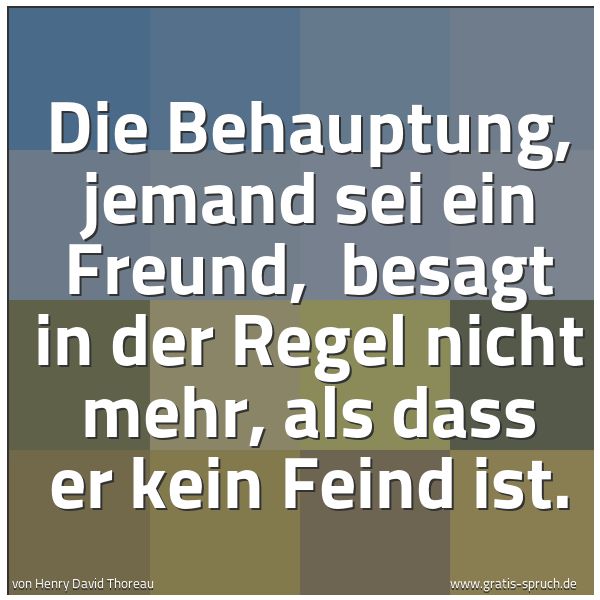 Spruchbild mit dem Text 'Die Behauptung, jemand sei ein Freund, 
besagt in der Regel nicht mehr, als dass er kein Feind ist.'