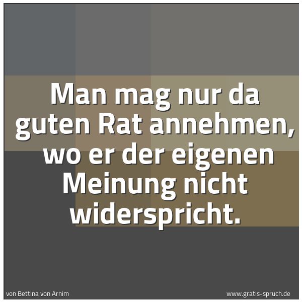 Spruchbild mit dem Text 'Man mag nur da guten Rat annehmen, 
wo er der eigenen Meinung nicht widerspricht.'