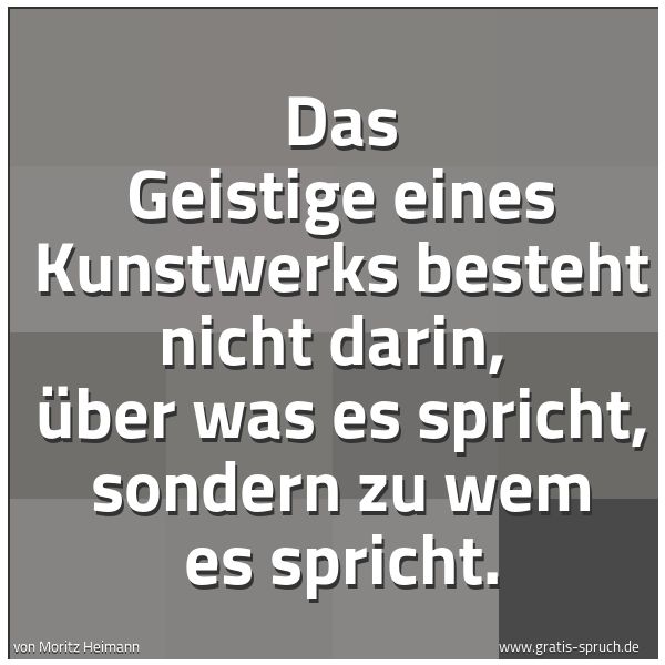 Spruchbild mit dem Text 'Das Geistige eines Kunstwerks besteht nicht darin, 
über was es spricht, sondern zu wem es spricht.'