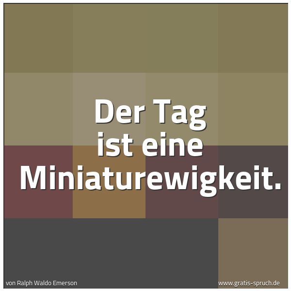 Spruchbild mit dem Text 'Der Tag ist eine Miniaturewigkeit.'