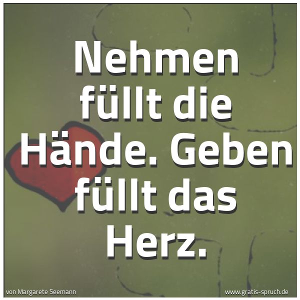 Spruchbild mit dem Text 'Nehmen füllt die Hände. Geben füllt das Herz.
'