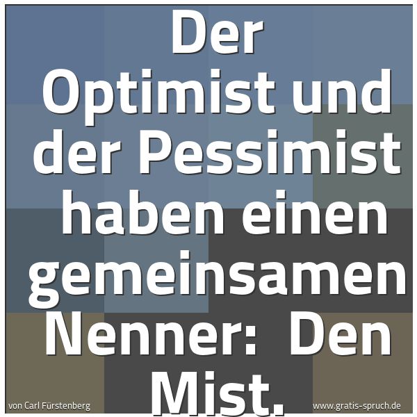 Spruchbild mit dem Text 'Der Optimist und der Pessimist 
haben einen gemeinsamen Nenner: 
Den Mist.'