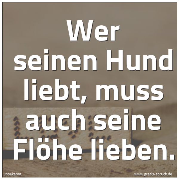 Spruchbild mit dem Text 'Wer seinen Hund liebt, muss auch seine Flöhe lieben.'