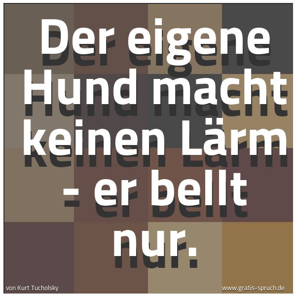 Spruchbild mit dem Text 'Der eigene Hund macht keinen Lärm - er bellt nur.
 '