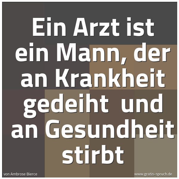 Spruchbild mit dem Text 'Ein Arzt ist ein Mann, der an Krankheit gedeiht 
und an Gesundheit stirbt'