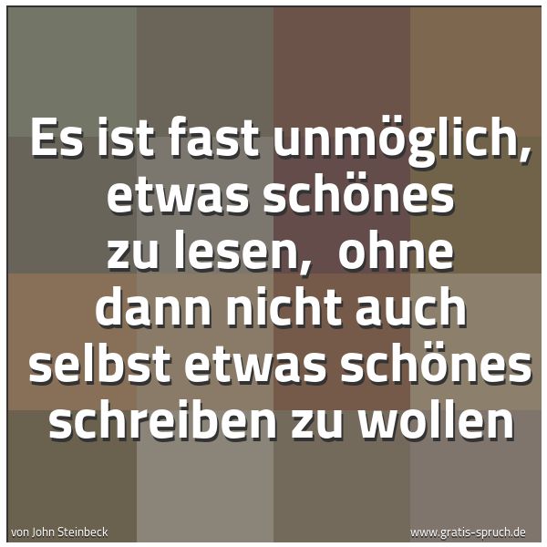 Spruchbild mit dem Text 'Es ist fast unmöglich, etwas schönes zu lesen, 
ohne dann nicht auch selbst etwas schönes schreiben zu wollen'