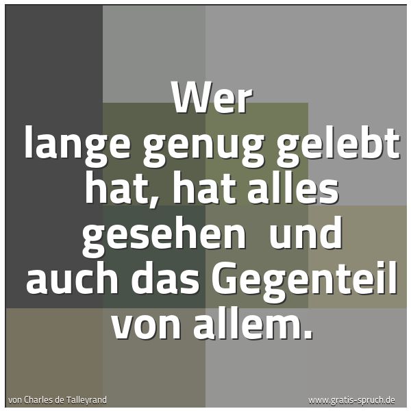 Spruchbild mit dem Text 'Wer lange genug gelebt hat, hat alles gesehen 
und auch das Gegenteil von allem.  '