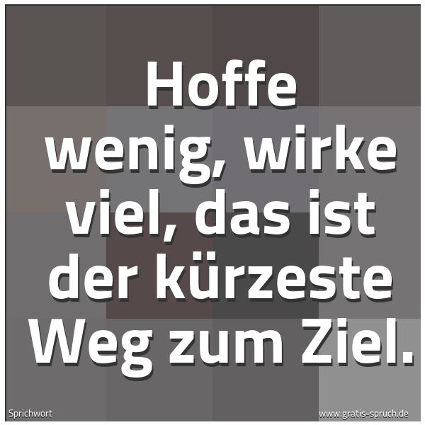 Spruchbild mit dem Text 'Hoffe wenig, wirke viel,
das ist der kürzeste Weg zum Ziel.'
