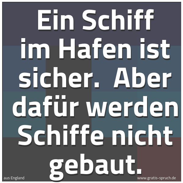 Spruchbild mit dem Text 'Ein Schiff im Hafen ist sicher. 
Aber dafür werden Schiffe nicht gebaut.'