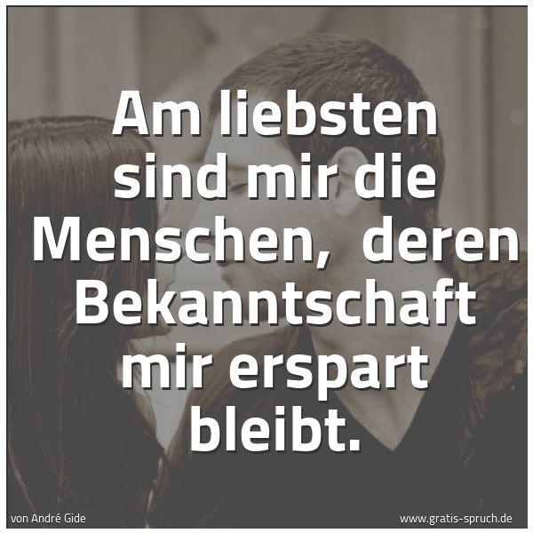 Spruchbild mit dem Text 'Am liebsten sind mir die Menschen, 
deren Bekanntschaft mir erspart bleibt.'