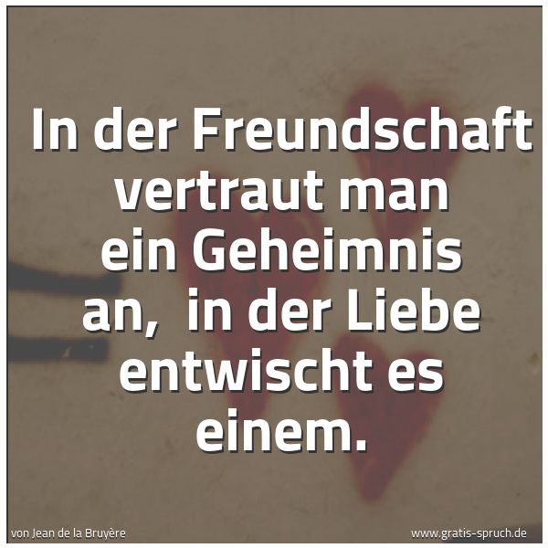 Spruchbild mit dem Text 'In der Freundschaft vertraut man ein Geheimnis an, 
in der Liebe entwischt es einem.'