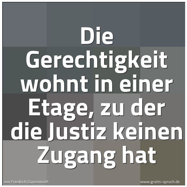 Spruchbild mit dem Text 'Die Gerechtigkeit wohnt in einer Etage,
zu der die Justiz keinen Zugang hat'