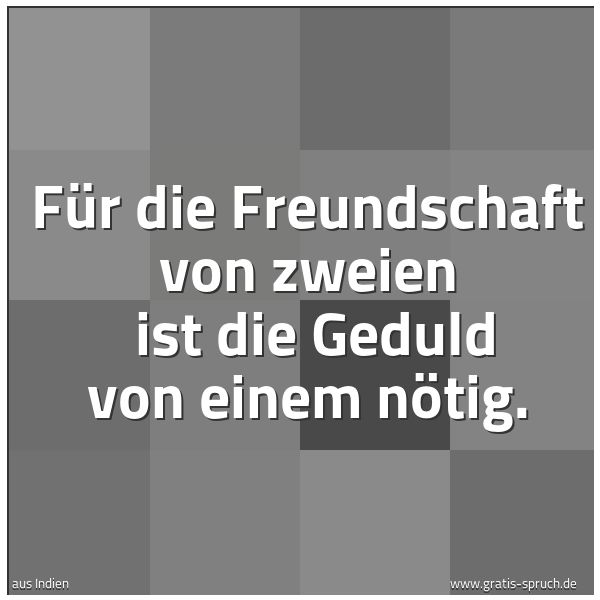 Spruchbild mit dem Text 'Für die Freundschaft von zweien 
ist die Geduld von einem nötig.'
