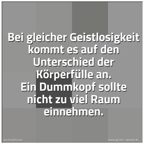 Spruchbild mit dem Text 'Bei gleicher Geistlosigkeit kommt es auf den Unterschied der Körperfülle an. Ein Dummkopf sollte nicht zu viel Raum einnehmen.'