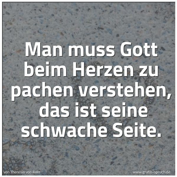 Spruchbild mit dem Text 'Man muss Gott beim Herzen zu pachen verstehen, 
das ist seine schwache Seite.'
