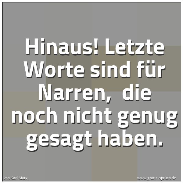 Spruchbild mit dem Text 'Hinaus! Letzte Worte sind für Narren, 
die noch nicht genug gesagt haben.'
