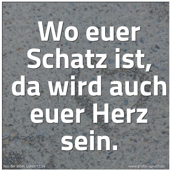 Spruchbild mit dem Text 'Wo euer Schatz ist,
da wird auch euer Herz sein.'