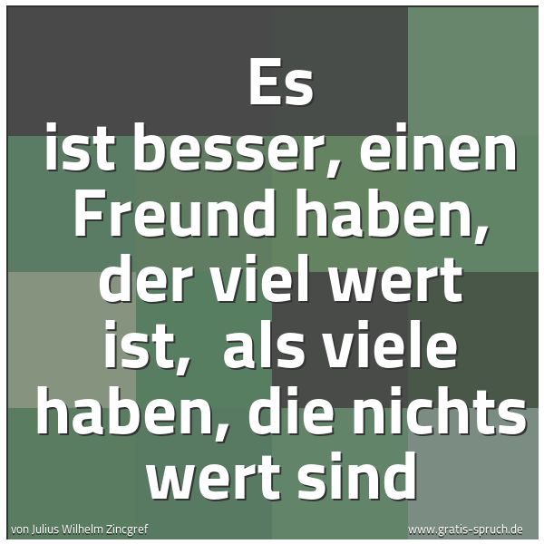 Spruchbild mit dem Text 'Es ist besser, einen Freund haben, der viel wert ist, 
als viele haben, die nichts wert sind'