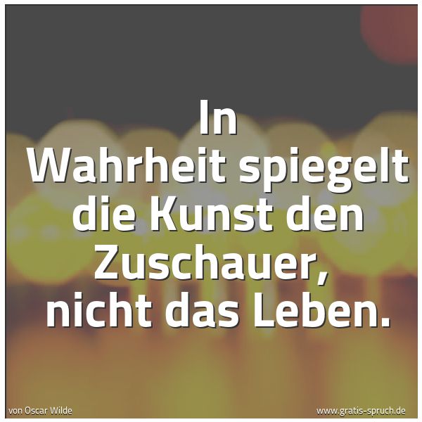Spruchbild mit dem Text 'In Wahrheit spiegelt die Kunst den Zuschauer, 
nicht das Leben.'