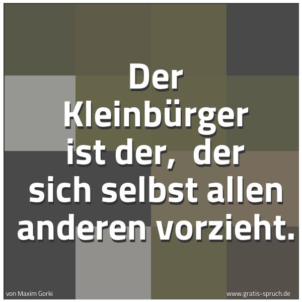Spruchbild mit dem Text 'Der Kleinbürger ist der, 
der sich selbst allen anderen vorzieht.'