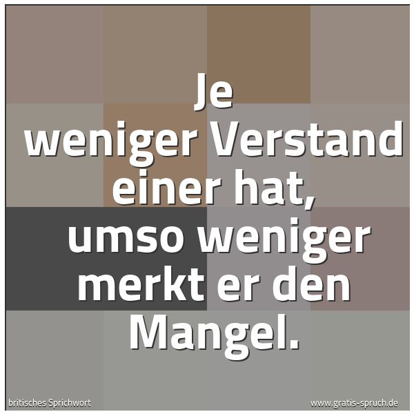 Spruchbild mit dem Text 'Je weniger Verstand einer hat, 
umso weniger merkt er den Mangel.'