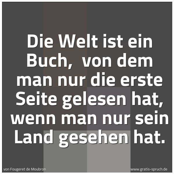 Spruchbild mit dem Text 'Die Welt ist ein Buch, 
von dem man nur die erste Seite gelesen hat,
wenn man nur sein Land gesehen hat.
'