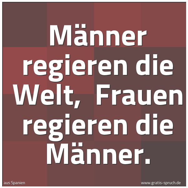Spruchbild mit dem Text 'Männer regieren die Welt, 
Frauen regieren die Männer.'