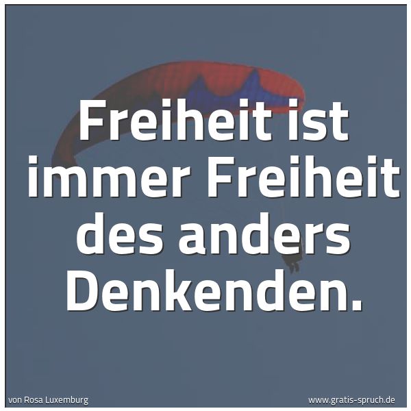 Spruchbild mit dem Text 'Freiheit ist immer Freiheit des anders Denkenden.'