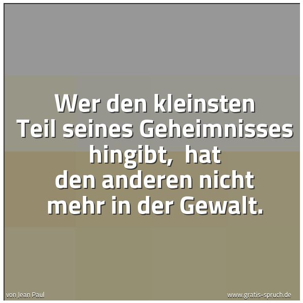 Spruchbild mit dem Text 'Wer den kleinsten Teil seines Geheimnisses hingibt,
 hat den anderen nicht mehr in der Gewalt.'