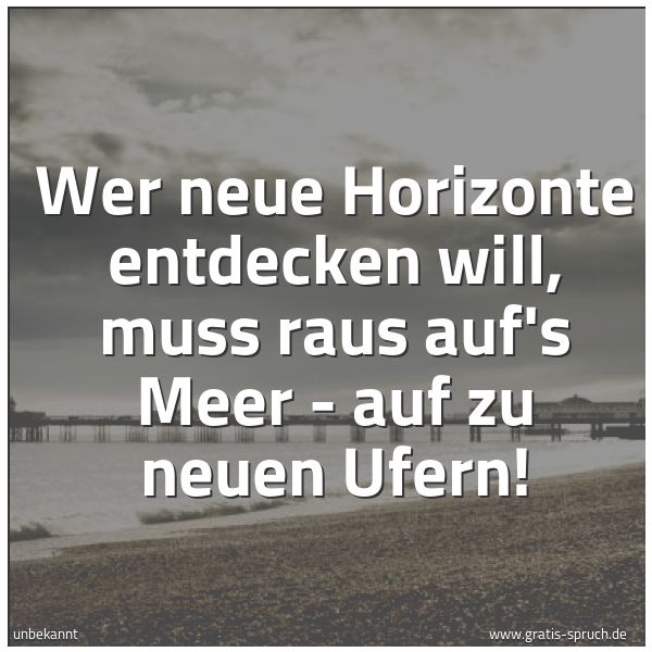 Spruchbild mit dem Text 'Wer neue Horizonte entdecken will,
muss raus auf's Meer -
auf zu neuen Ufern!'