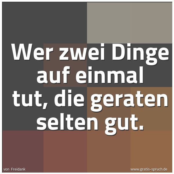 Spruchbild mit dem Text 'Wer zwei Dinge auf einmal tut,
die geraten selten gut.'