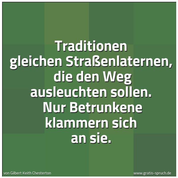 Spruchbild mit dem Text 'Traditionen gleichen Straßenlaternen, 
die den Weg ausleuchten sollen. 
Nur Betrunkene klammern sich an sie.'