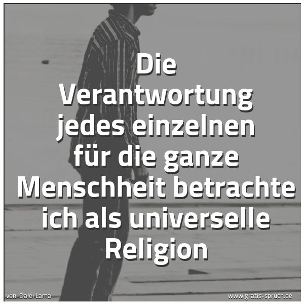 Spruchbild mit dem Text 'Die Verantwortung jedes einzelnen für die ganze Menschheit betrachte ich als universelle Religion'