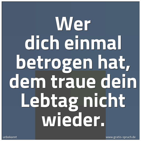 Spruchbild mit dem Text 'Wer dich einmal betrogen hat,
dem traue dein Lebtag nicht wieder.'