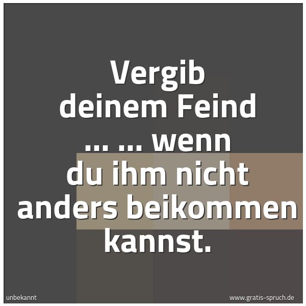 Spruchbild mit dem Text 'Vergib deinem Feind ...
... wenn du ihm nicht anders beikommen kannst.'