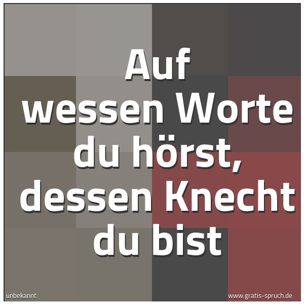Spruchbild mit dem Text 'Auf wessen Worte du hörst, dessen Knecht du bist'